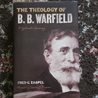Crossway Theology of B. B. Warfield Systematic Summary Fred G. Zaspel HC 2010