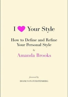 I Love Your Style: How to Define and Refine Your Personal Style by Amanda Brooks