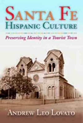 Santa Fe Hispanic Culture: Preserving Identity in a Tourist Town by Andrew Leo L