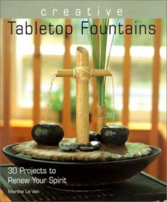 Creative Tabletop Fountains: 30 Projects to Renew Your Spirit by Marthe Le Van