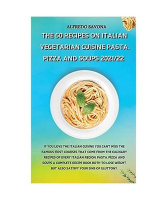 The 50 Recipes on Italian Vegetarian Cuisine Pasta, Pizza and Soups 2021/22: If 