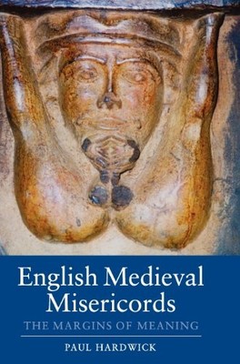 ENGLISH MEDIEVAL MISERICORDS: THE MARGINS OF MEANING By Paul Hardwick