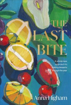 The Last Bite: A Whole New Approach to Making Desserts Through the Year by High