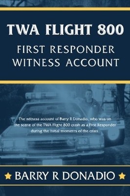 TWA FLIGHT 800 FIRST RESPONDER WITNESS ACCOUNT: THE By Barry R Donadio BRAND NEW