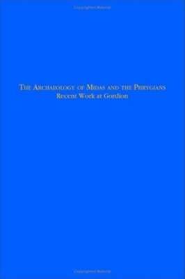 The Archaeology of Midas and the Phrygians: Recent Work at Gordion by Kealhofer