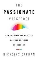 The Passionate Workforce How To Create And Maintain Maximum Employee Engagement