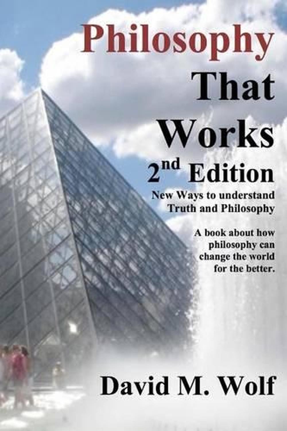 Philosophy That Works, 2nd Edition: Revised and updated by David M. Wolf M.A. (E