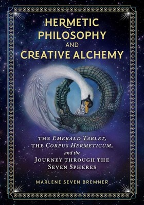 Hermetic Philosophy and Creative Alchemy: The Emerald Tablet, the Corpus Her...
