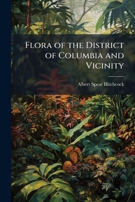 Flora of the District of Columbia and Vicinity by Albert Spear Hitchcock Paperba