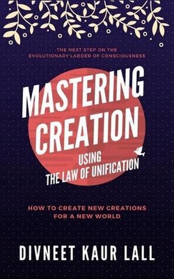 Mastering Creation Using the Law of Unification: How To Create New Creations For