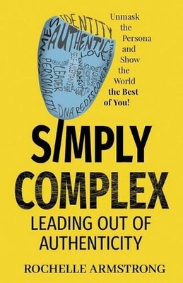 Simply Complex: Leading out of Authenticity by Rochelle Armstrong (English) Pape
