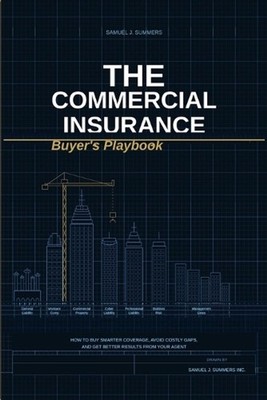 The Commercial Insurance Buyer's Playbook: How to Buy Smarter Coverage, Avoid Co