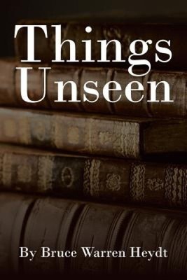 Things Unseen by Heydt, Bruce Warren
