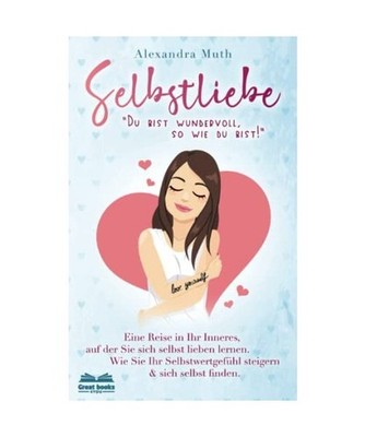 SELBSTLIEBE:  Du bist wundervoll, so wie du bist!  Eine Reise in Ihr Inneres