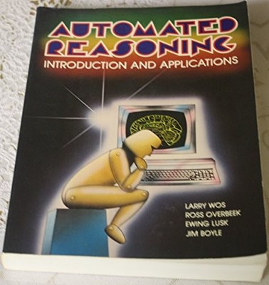 AUTOMATED REASONING: INTRODUCTION AND APPLICATIONS By Larry Wos & Ross Overbeek
