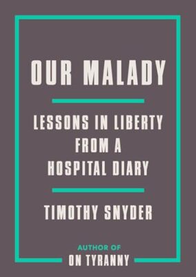 Our Malady: Lessons in Liberty from a Hospital Diary Snyder