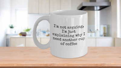 I'm not arguing, I'm just explaining why I need another cup of coffee, Coffee mu