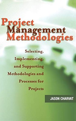 PROJECT MANAGEMENT METHODOLOGIES: SELECTING, IMPLEMENTING, By Jason Charvat NEW