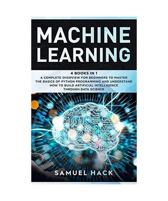 Machine Learning: 4 Books in 1: A Complete Overview for Beginners to Master the 