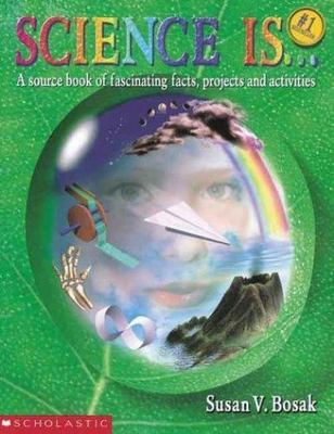 Science Is...: A source book of fascinating facts, projects and activities by B