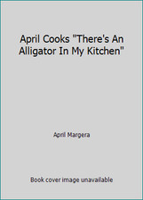 April Cooks There's An Alligator In My Kitchen by April Margera