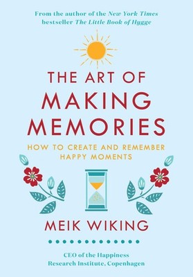 The Art of Making Memories: How to Create and Remember Happy Moments (The Ha...