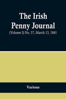 The Irish Penny Journal, (Volume I) No. 37, March 13, 1841 Various Taschenbuch