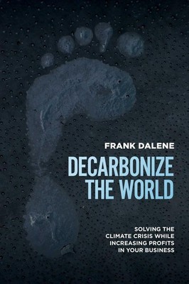 Decarbonize The World: Solving The Climate Crisis While Increasing Profits In...