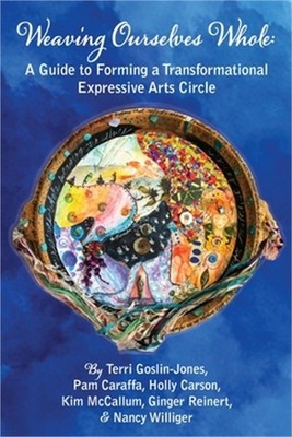 Weaving Ourselves Whole: A Guide for Forming a Transformational Expressive Arts
