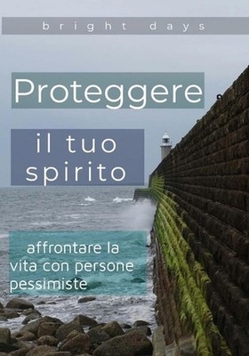 Proteggere il tuo spirito: affrontare la vita con persone pessimiste by Bright D