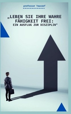 ''Leben Sie Ihre Wahre Fhigkeit Frei: Ein Ausflug Zur Disziplin'' by Professor Tou