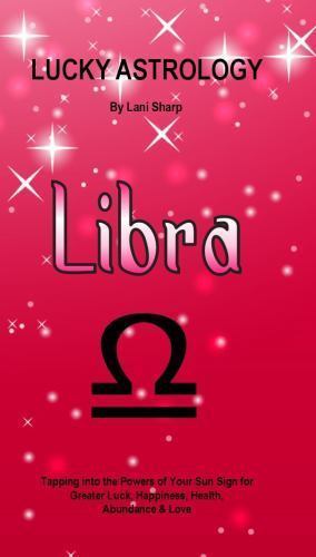 Lucky Libra Lucky Astrology - Libra : Tapping into the Powers of Your Sun Sign for ...
