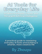 AI Tools for Everyday Life: 50 Ways to Simplify, Create, and Thrive with Artific