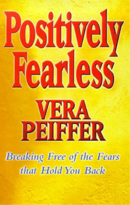Positively Fearless: Breaking Free of the Fears That Hold You Back, Vera Peiffer