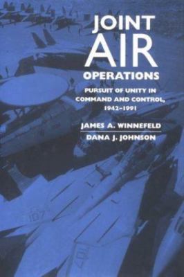 Joint Air Operations: Pursuit of Unity in Command and Control, 1942-1991 (A...