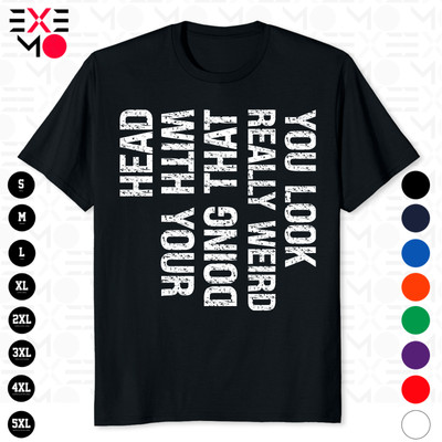 You Look Really weird Doing That With Your Head Funny Unisex T-Shirt
