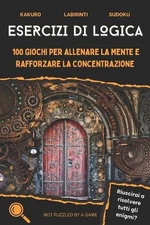 Esercizi di logica: 100 giochi per allenare la mente e rafforzare la concentrazi