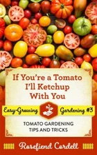 If You're a Tomato, I'll Ketchup With You: Tomato Gardening Tips and Tricks, ...