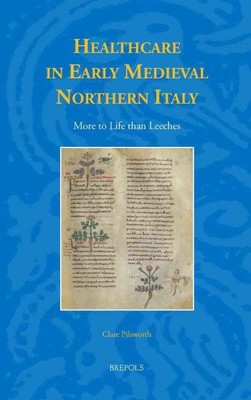 Healthcare in Early Medieval Northern Italy : More to Life than Leeches?, Har...