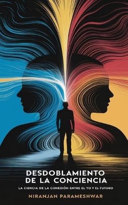 El Desdoblamiento de la Conciencia: Descubre el Poder de tu Yo Futuro by Niranja