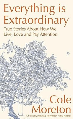 Everything is Extraordinary: True stories about how we live, love and pay atten