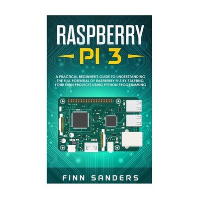 Raspberry Pi 3: A Practical Beginner's Guide To Understanding The Full Potent...