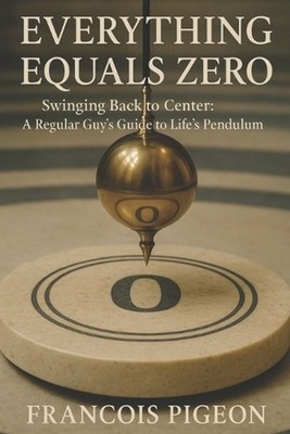 Everything Equals Zero: Swinging Back to Center: A Regular Guy's Guide to Life's