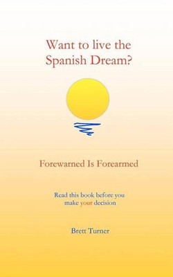 Want to live the Spanish dream?: Forewarned is forearmed by Brett Turner (Englis