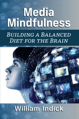 Media Mindfulness Building a Balanced Diet for the Brain William Indick Buch