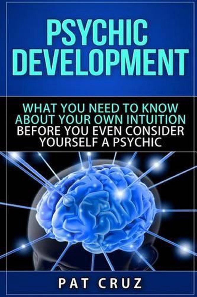 Psychic Development: What You Need To Know About Your Own Intuition Before You E