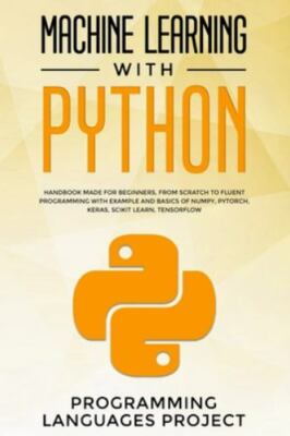 Machine Learning with Python: Handbook made for beginners, from scratch to fl...