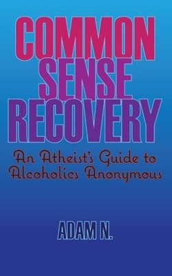 Common Sense Recovery: An Atheist's Guide to Alcoholics Anonymou