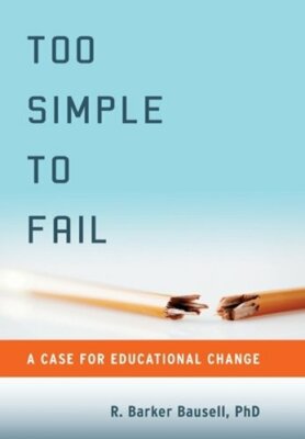 Too Simple to Fail: A Case for Educational Change by R Barker Bausell: New