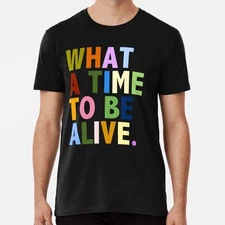 What A Time To Be Alive Size S to 5XL Made in the USA T-Shirt